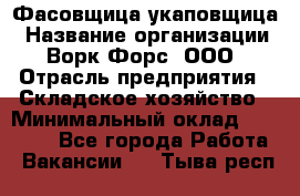 Фасовщица-укаповщица › Название организации ­ Ворк Форс, ООО › Отрасль предприятия ­ Складское хозяйство › Минимальный оклад ­ 25 000 - Все города Работа » Вакансии   . Тыва респ.